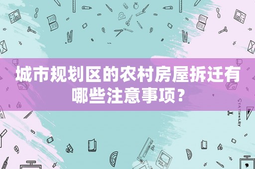 城市規(guī)劃區(qū)的農(nóng)村房屋拆遷有哪些注意事項？