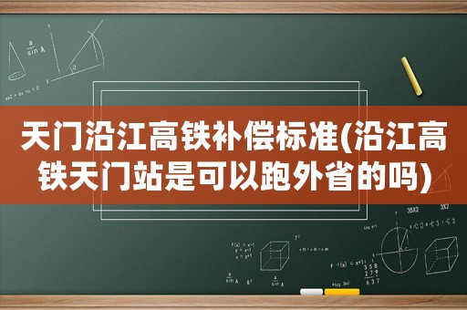 天門沿江高鐵補償標(biāo)準(zhǔn)(沿江高鐵天門站是可以跑外省的嗎)