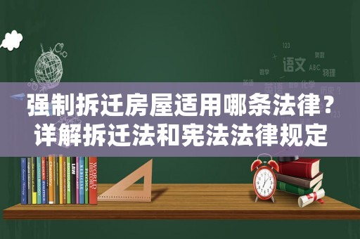 強制拆遷房屋適用哪條法律？詳解拆遷法和憲法法律規(guī)定