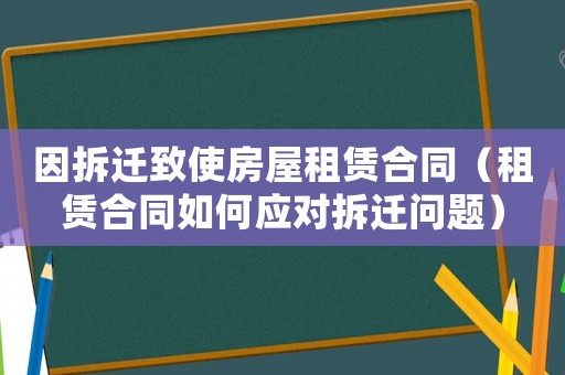 因拆遷致使房屋租賃合同（租賃合同如何應對拆遷問題）