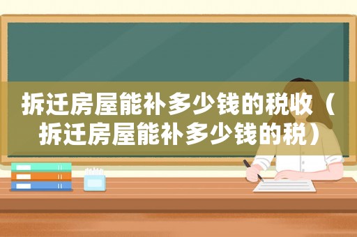 拆遷房屋能補多少錢的稅收（拆遷房屋能補多少錢的稅）