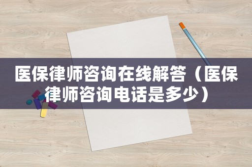 醫(yī)保律師咨詢在線解答（醫(yī)保律師咨詢電話是多少）