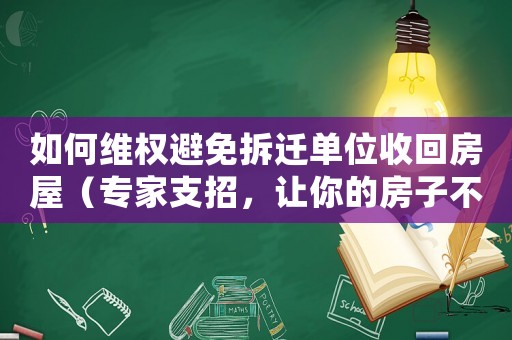 如何維權(quán)避免拆遷單位收回房屋（專家支招，讓你的房子不再被收回）