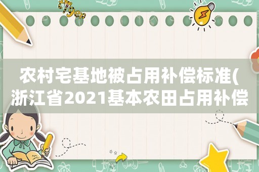 農(nóng)村宅基地被占用補償標(biāo)準(zhǔn)(浙江省2021基本農(nóng)田占用補償標(biāo)準(zhǔn)？)