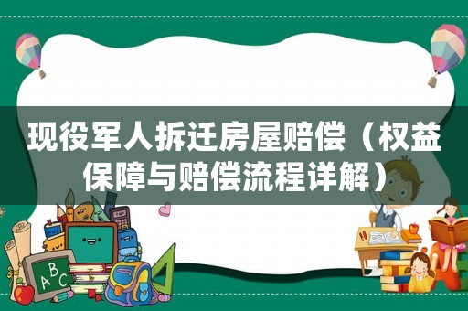 現(xiàn)役軍人拆遷房屋賠償（權(quán)益保障與賠償流程詳解）