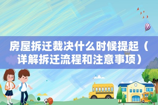 房屋拆遷裁決什么時(shí)候提起（詳解拆遷流程和注意事項(xiàng)）