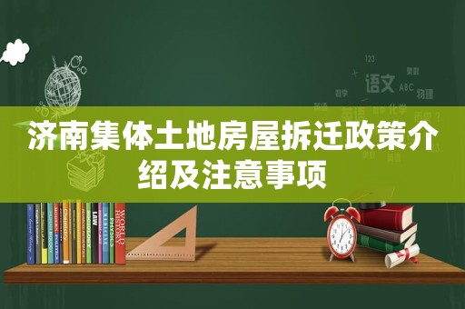 濟(jì)南集體土地房屋拆遷政策介紹及注意事項(xiàng)