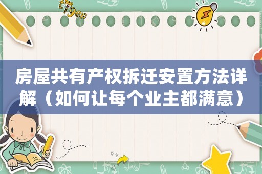 房屋共有產(chǎn)權(quán)拆遷安置方法詳解（如何讓每個業(yè)主都滿意）