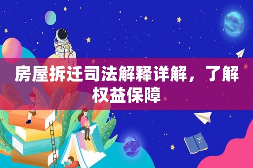 房屋拆遷司法解釋詳解，了解權(quán)益保障