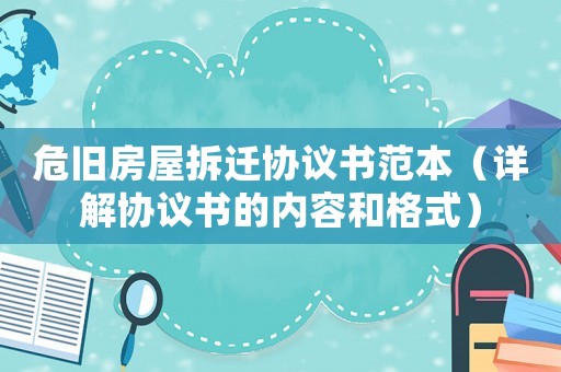 危舊房屋拆遷協(xié)議書范本（詳解協(xié)議書的內容和格式）