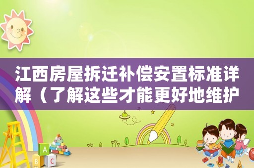 江西房屋拆遷補(bǔ)償安置標(biāo)準(zhǔn)詳解（了解這些才能更好地維護(hù)自己的權(quán)益）