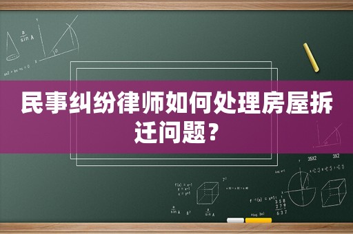 民事糾紛律師如何處理房屋拆遷問題？