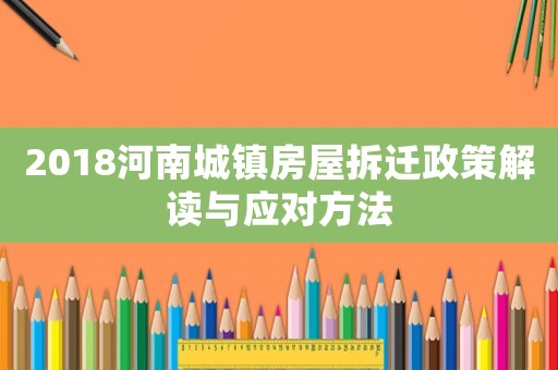 2018河南城鎮(zhèn)房屋拆遷政策解讀與應(yīng)對方法