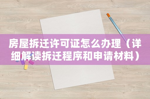 房屋拆遷許可證怎么辦理（詳細(xì)解讀拆遷程序和申請(qǐng)材料）