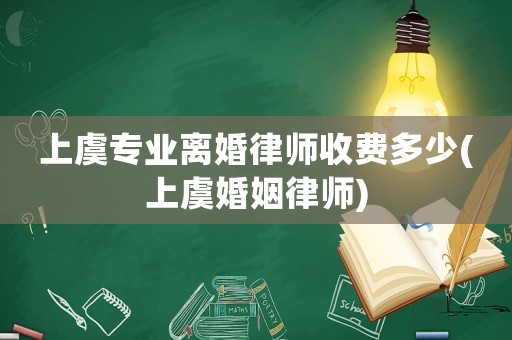上虞專業(yè)離婚律師收費(fèi)多少(上虞婚姻律師)
