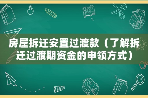 房屋拆遷安置過渡款（了解拆遷過渡期資金的申領方式）