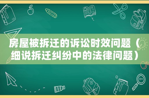房屋被拆遷的訴訟時(shí)效問題（細(xì)說拆遷糾紛中的法律問題）