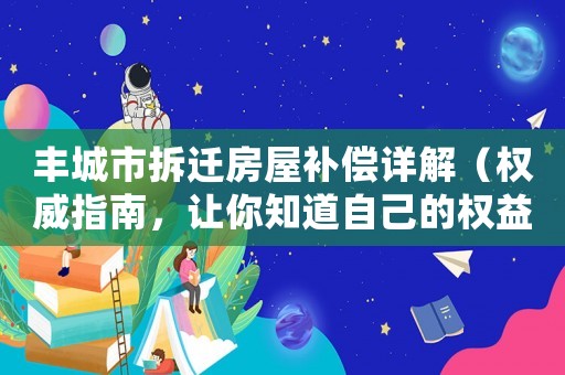 豐城市拆遷房屋補(bǔ)償詳解（權(quán)威指南，讓你知道自己的權(quán)益）