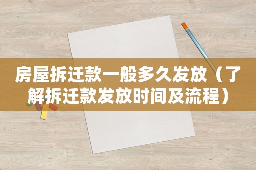 房屋拆遷款一般多久發(fā)放（了解拆遷款發(fā)放時間及流程）