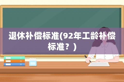 退休補償標(biāo)準(zhǔn)(92年工齡補償標(biāo)準(zhǔn)？)