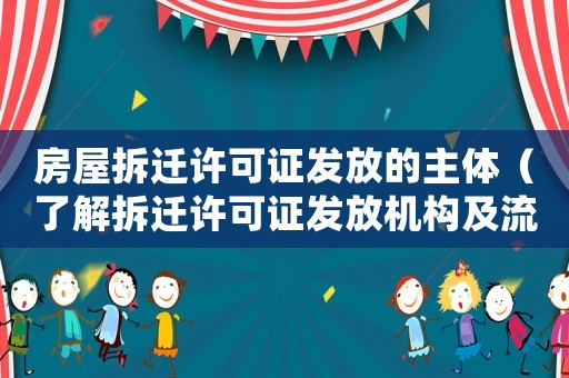 房屋拆遷許可證發(fā)放的主體（了解拆遷許可證發(fā)放機構及流程）