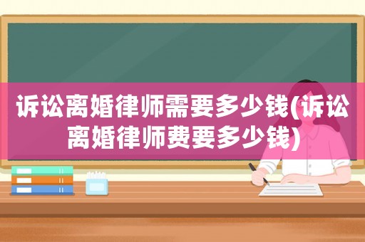 訴訟離婚律師需要多少錢(qián)(訴訟離婚律師費(fèi)要多少錢(qián))