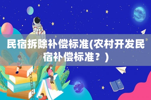 民宿拆除補(bǔ)償標(biāo)準(zhǔn)(農(nóng)村開發(fā)民宿補(bǔ)償標(biāo)準(zhǔn)？)