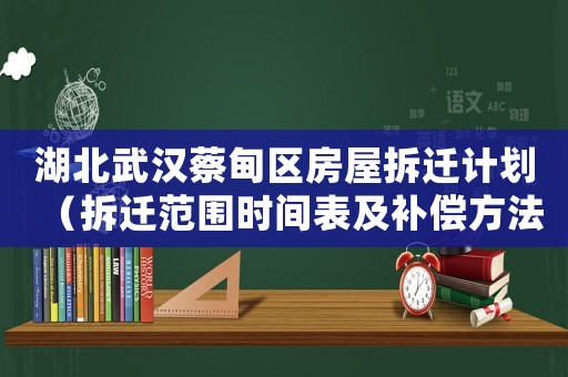 湖北武漢蔡甸區(qū)房屋拆遷計(jì)劃（拆遷范圍時間表及補(bǔ)償方法）