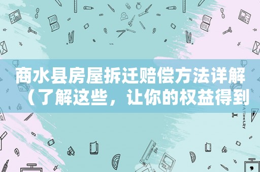 商水縣房屋拆遷賠償方法詳解（了解這些，讓你的權(quán)益得到最大保障）