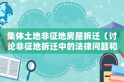 集體土地非征地房屋拆遷（討論非征地拆遷中的法律問(wèn)題和解決方法）