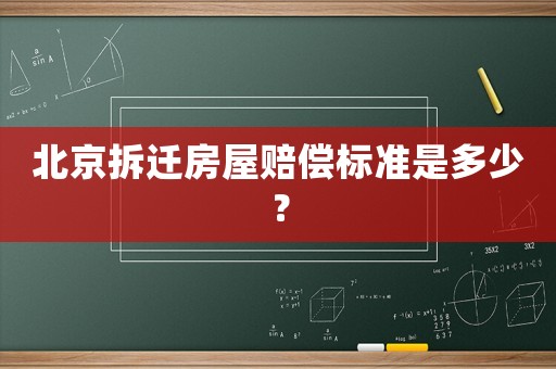 北京拆遷房屋賠償標(biāo)準(zhǔn)是多少？