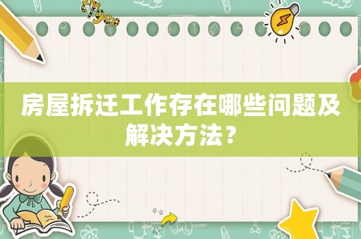 房屋拆遷工作存在哪些問題及解決方法？