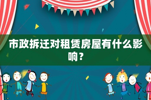 市政拆遷對租賃房屋有什么影響？