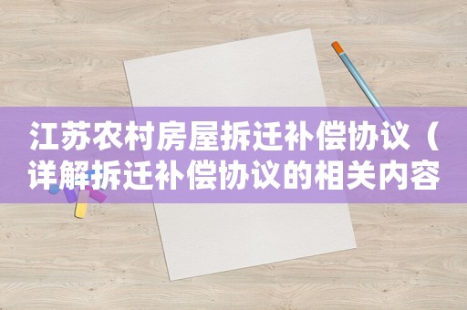 江蘇農(nóng)村房屋拆遷補償協(xié)議（詳解拆遷補償協(xié)議的相關內(nèi)容）