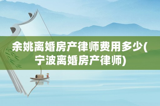 余姚離婚房產(chǎn)律師費用多少(寧波離婚房產(chǎn)律師)