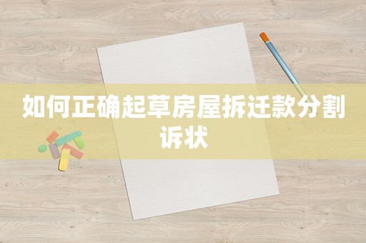 如何正確起草房屋拆遷款分割訴狀