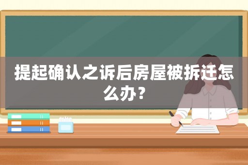 提起確認之訴后房屋被拆遷怎么辦？
