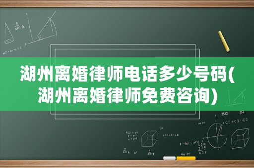 湖州離婚律師電話多少號(hào)碼(湖州離婚律師免費(fèi)咨詢)