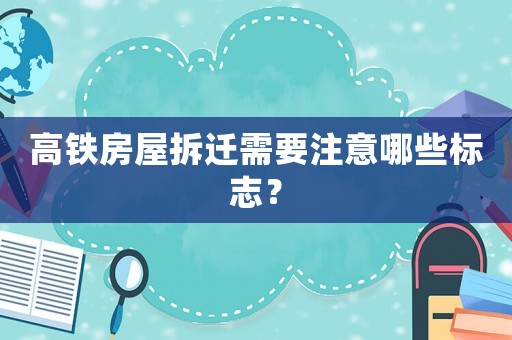 高鐵房屋拆遷需要注意哪些標(biāo)志？