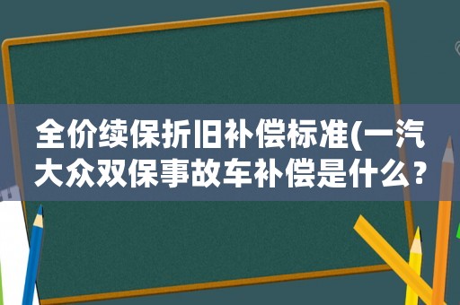 全價(jià)續(xù)保折舊補(bǔ)償標(biāo)準(zhǔn)(一汽大眾雙保事故車補(bǔ)償是什么？)
