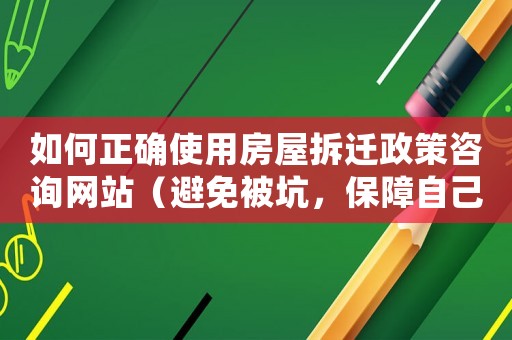 如何正確使用房屋拆遷政策咨詢網(wǎng)站（避免被坑，保障自己的權(quán)益）