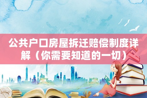 公共戶口房屋拆遷賠償制度詳解（你需要知道的一切）