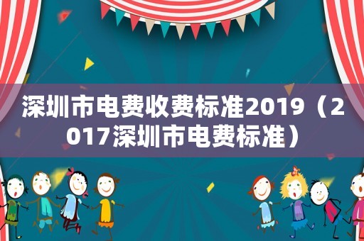 深圳市電費(fèi)收費(fèi)標(biāo)準(zhǔn)2019（2017深圳市電費(fèi)標(biāo)準(zhǔn)）