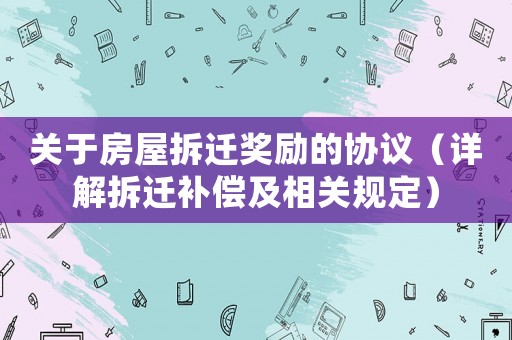 關(guān)于房屋拆遷獎(jiǎng)勵(lì)的協(xié)議（詳解拆遷補(bǔ)償及相關(guān)規(guī)定）