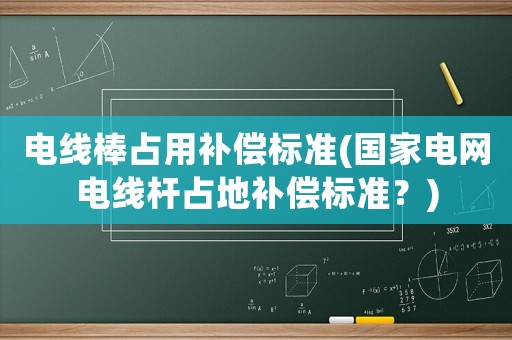電線棒占用補償標準(國家電網(wǎng)電線桿占地補償標準？)