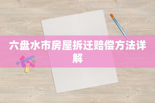 六盤水市房屋拆遷賠償方法詳解