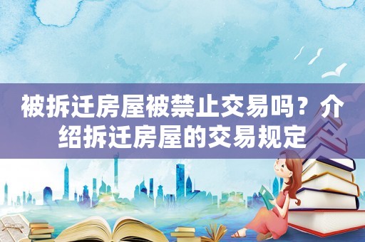 被拆遷房屋被禁止交易嗎？介紹拆遷房屋的交易規(guī)定