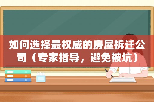 如何選擇最權(quán)威的房屋拆遷公司（專家指導(dǎo)，避免被坑）