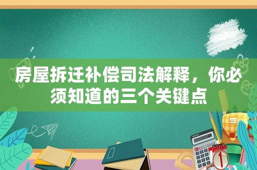 房屋拆遷補(bǔ)償司法解釋，你必須知道的三個(gè)關(guān)鍵點(diǎn)