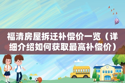 福清房屋拆遷補(bǔ)償價一覽（詳細(xì)介紹如何獲取最高補(bǔ)償價）